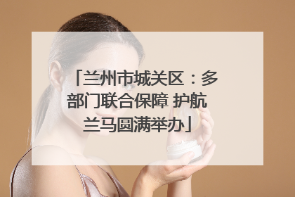 兰州市城关区：多部门联合保障 护航兰马圆满举办
