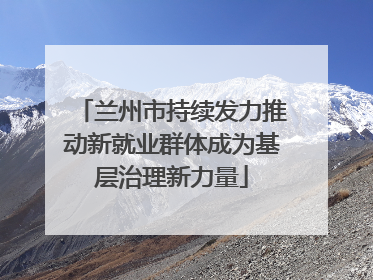 兰州市持续发力推动新就业群体成为基层治理新力量