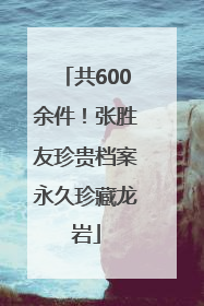 共600余件！张胜友珍贵档案永久珍藏龙岩