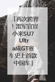 再次跨界！雷军官宣小米SU7 Ultra成GT赛车史上首款中国车