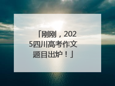 刚刚，2025四川高考作文题目出炉！