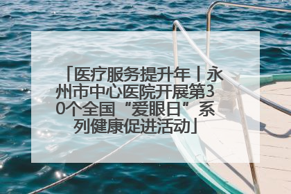 医疗服务提升年丨永州市中心医院开展第30个全国“爱眼日”系列健康促进活动