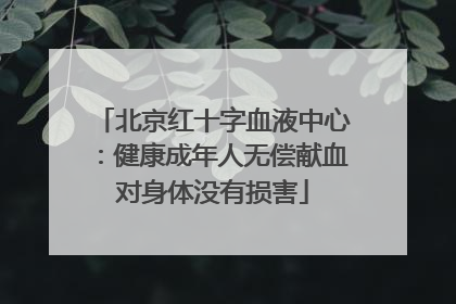 北京红十字血液中心：健康成年人无偿献血对身体没有损害