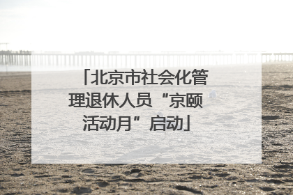 北京市社会化管理退休人员“京颐活动月”启动