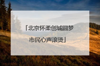 北京怀柔创城圆梦 市民心声滚烫