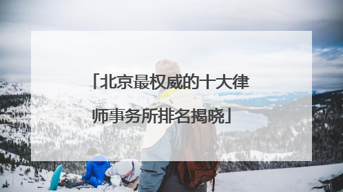 北京最权威的十大律师事务所排名揭晓