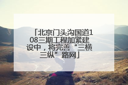 北京门头沟国道108三期工程加紧建设中，将完善“三横三纵”路网