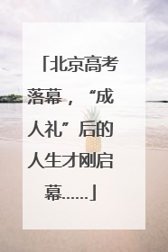 北京高考落幕，“成人礼”后的人生才刚启幕……
