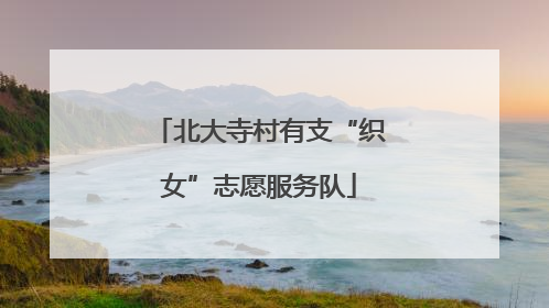 北大寺村有支“织女”志愿服务队
