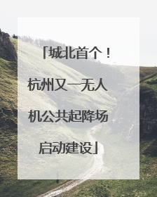 城北首个！杭州又一无人机公共起降场启动建设