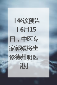 坐诊预告丨6月15日，中医专家郭媛将坐诊德州明医港