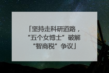 坚持走科研道路，“五个女博士”破解“智商税”争议