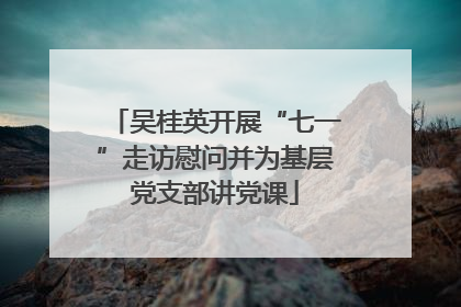 吴桂英开展“七一”走访慰问并为基层党支部讲党课