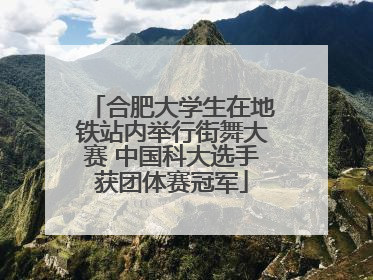 合肥大学生在地铁站内举行街舞大赛 中国科大选手获团体赛冠军