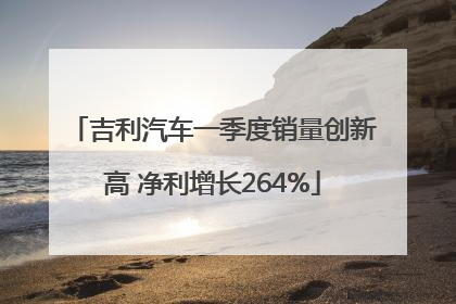 吉利汽车一季度销量创新高 净利增长264%