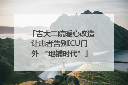 吉大二院暖心改造让患者告别ICU门外 “地铺时代”