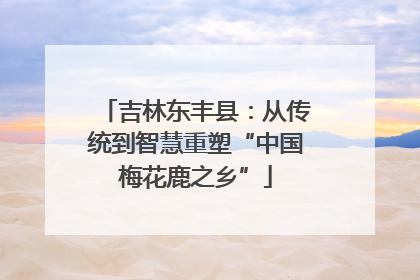 吉林东丰县：从传统到智慧重塑“中国梅花鹿之乡”