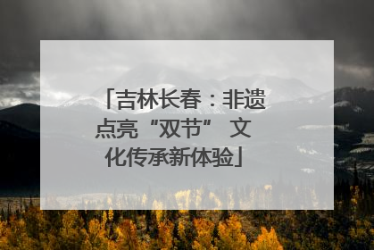 吉林长春：非遗点亮“双节” 文化传承新体验