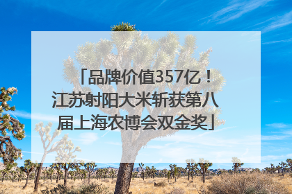 品牌价值357亿！江苏射阳大米斩获第八届上海农博会双金奖