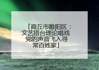 商丘市睢阳区：文艺搭台理论唱戏 党的声音飞入寻常百姓家