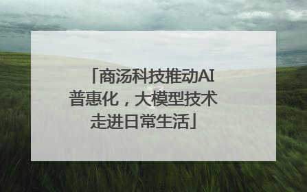 商汤科技推动AI普惠化，大模型技术走进日常生活