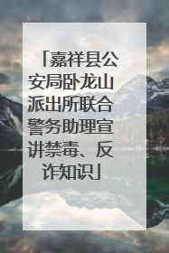 嘉祥县公安局卧龙山派出所联合警务助理宣讲禁毒、反诈知识