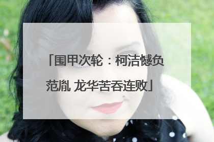 围甲次轮：柯洁憾负范胤 龙华苦吞连败