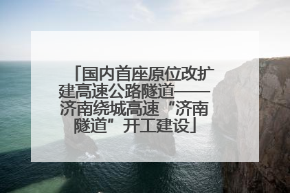 国内首座原位改扩建高速公路隧道——济南绕城高速“济南隧道”开工建设