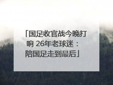 国足收官战今晚打响 26年老球迷：陪国足走到最后