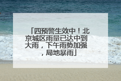 四预警生效中！北京城区雨量已达中到大雨，下午雨势加强，局地暴雨