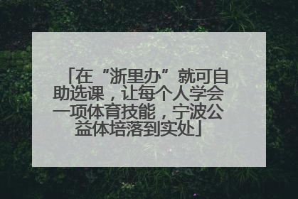 在“浙里办”就可自助选课，让每个人学会一项体育技能，宁波公益体培落到实处