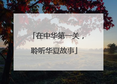 在中华第一关，聆听华夏故事