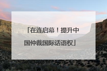 在连启幕！提升中国仲裁国际话语权