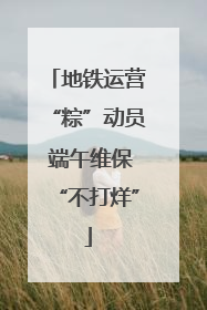 地铁运营“粽”动员 端午维保“不打烊”