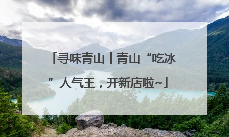 寻味青山丨青山“吃冰”人气王，开新店啦~
