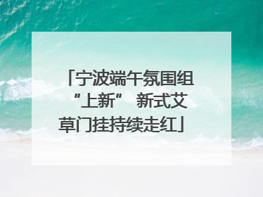 宁波端午氛围组“上新” 新式艾草门挂持续走红