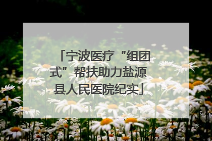 宁波医疗“组团式”帮扶助力盐源县人民医院纪实