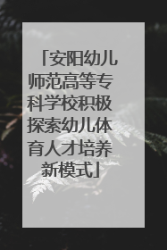 安阳幼儿师范高等专科学校积极探索幼儿体育人才培养新模式