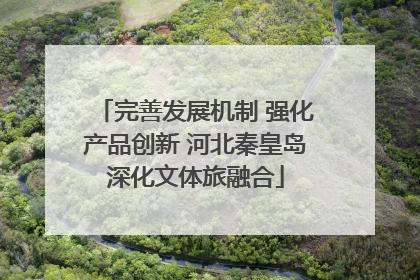 完善发展机制 强化产品创新 河北秦皇岛深化文体旅融合
