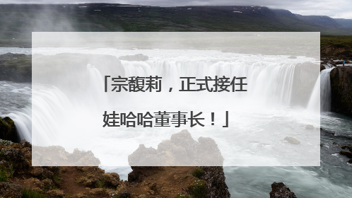 宗馥莉，正式接任娃哈哈董事长！