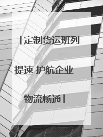 定制货运班列提速 护航企业物流畅通