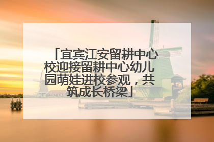 宜宾江安留耕中心校迎接留耕中心幼儿园萌娃进校参观，共筑成长桥梁