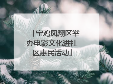 宝鸡凤翔区举办电影文化进社区惠民活动