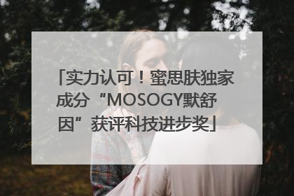 实力认可！蜜思肤独家成分“MOSOGY默舒因”获评科技进步奖