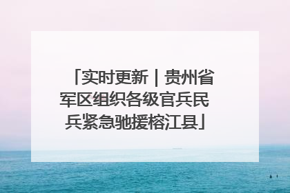 实时更新｜贵州省军区组织各级官兵民兵紧急驰援榕江县