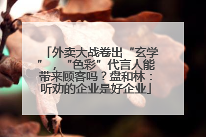 外卖大战卷出“玄学”，“色彩”代言人能带来顾客吗？盘和林：听劝的企业是好企业