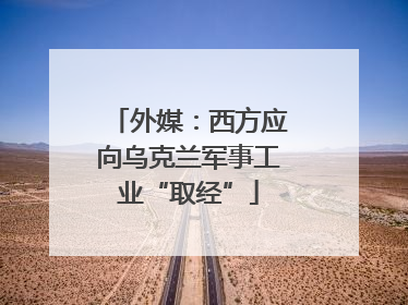 外媒：西方应向乌克兰军事工业“取经”
