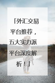 外汇交易平台推荐，五大实力派平台深度解析！