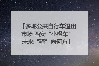 多地公共自行车退出市场 西安“小橙车”未来“骑”向何方