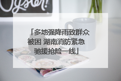 多地强降雨致群众被困 湖南消防紧急驰援抢险一线